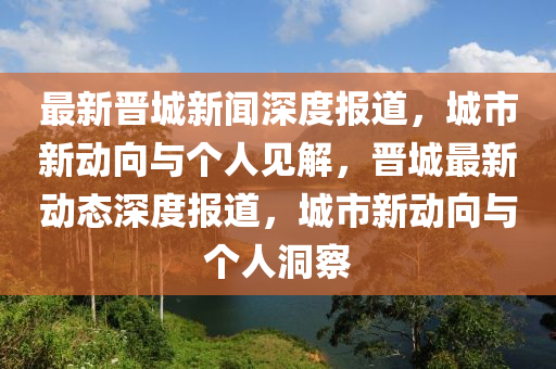 最新晋城新闻深度报道,城市新动向与个中山市多米克自动化设备有限公司人见解,晋城最新动态深度报道,城市新动向与个人洞察