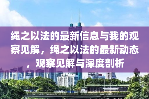 绳之以法的最新信息与我的观察见解,绳之以法的最新动态,观察见解与深度剖析中山市多米克自动化设备有限公司
