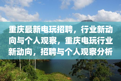 重庆最新电玩招聘,行业新动向与个人观察,重庆电玩行业新动向,招中山市多米克自动化设备有限公司聘与个人观察分析