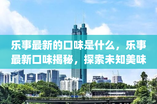乐事最新的口味是什么,乐事最新口味揭秘,探索未知美味中山市多米克自动化设备有限公司