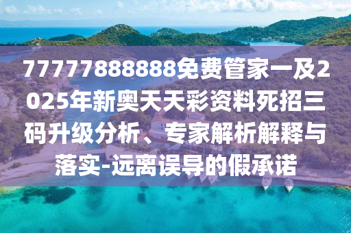 77777888888免费管家一及2025年新奥天天彩资料死招三码升级分析、专家解析解释与落实-远离误导的假承诺中山市多米克自动化设备有限公司