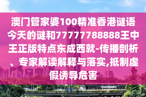 7777788888新版跑狗 管家婆或今晚新澳门或香港9点35分开奖结果,小心不实推广策略-价值剖析、专家解析解释与落实