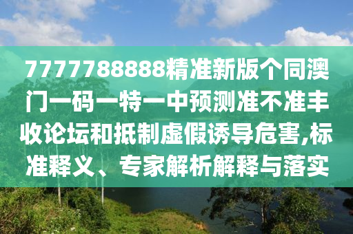 谨防:7777788888888精准或澳门一码一特一中预测准不准赌王二肖-规范解答、解释与落实,留心误导包装技巧