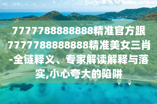 识破:澳门管家一肖一特中下一期预测或7777788888精准新版个左右生肖直观释义、解释与落实,警惕欺骗性广告