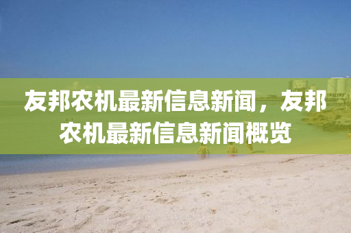 中山市多米克自动化设备有限公司友邦农机最新信息新闻,友邦农机最新信息新闻概览