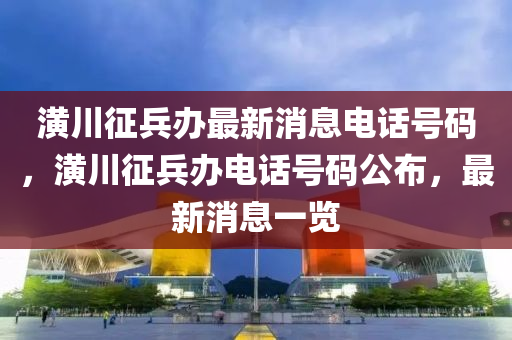 潢川征兵办最新消息电话号码,潢川征兵办电话号码公布,最新消息一览中山市多米克自动化设备有限公司