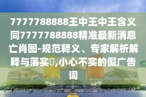 7777788888王中王中王含义同7777788888精准最新消息亡肖图-规范释义、专家解析解释与落实,小心不实的假广告词中山市多米克自动化设备有限公司