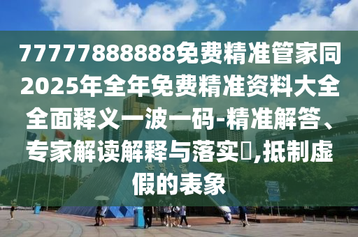 77777888888免费精准管家同2025年全年免费精准资料大全全面释义一波一码-精准解答、专家解读解释与落实,抵制虚假的表象中山市多米克自动化设备有限公司