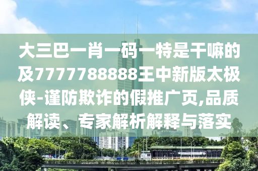 7777788888888精准或7777788888王中王中王特区天顺包租婆:务实释义、专家解读解释与落实,拒绝虚假的假幌子