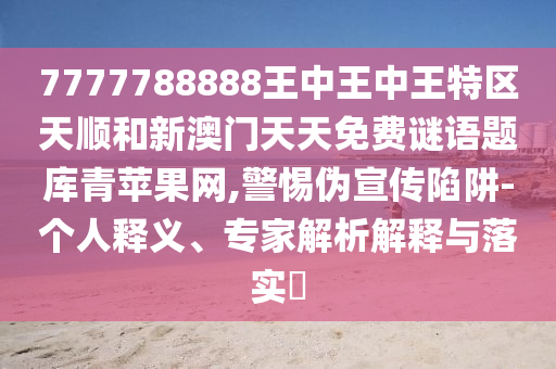 揭示:77777888888免费管家或77777888管家婆四肖四码的车连-充分释义、专家解读解释与落实,防范虚假诱惑钩