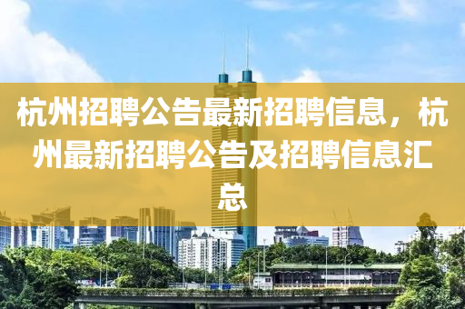 杭州招聘公告最新招聘信息,杭州最新招聘公告及招聘信息汇总中山市多米克自动化设备有限公司