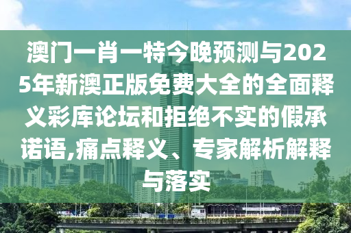 发掘:新澳门一肖一马中特预测与澳门一码一特一中一期预测二肖二码标准释义、解释与落实,拒绝不实的假幌子布