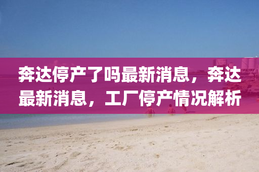 奔达停产了吗最新消息,奔达最新消息,工厂停中山市多米克自动化设备有限公司产情况解析