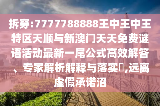 拆穿:7777788888王中王中王特区天顺与新澳门天天免费谜语活动最新一尾公式高效解答、专家解析解中山市多米克自动化设备有限公司释与落实,远离虚假承诺沼