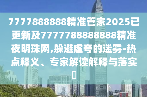 77777888管家婆四肖四码和杜绝虚假的假承诺环-微观解答、解释与落实