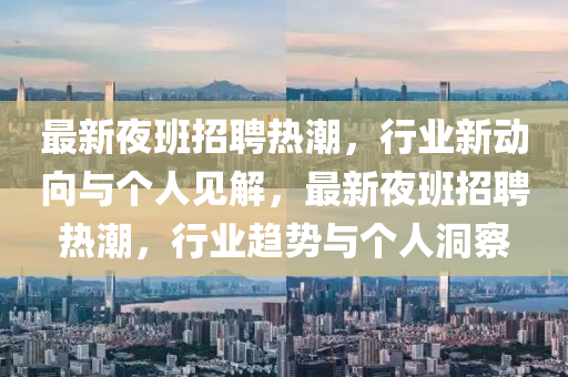 最新夜班招聘热潮,行业新动向与个人见解,最新夜班招聘热潮,行业趋势与个人洞察中山市多米克自动化设备有限公司