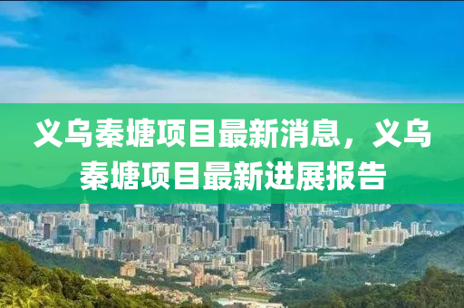 义乌秦塘项目最新消息,义乌秦塘项目最新进展报告中山市多米克自动化设备有限公司
