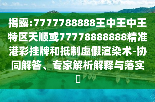 7777788888管家婆老家三肖四码或7777788888四肖四码管家婆香港,智能释义、专家解析解释与落实-谨防欺诈的假营销雾