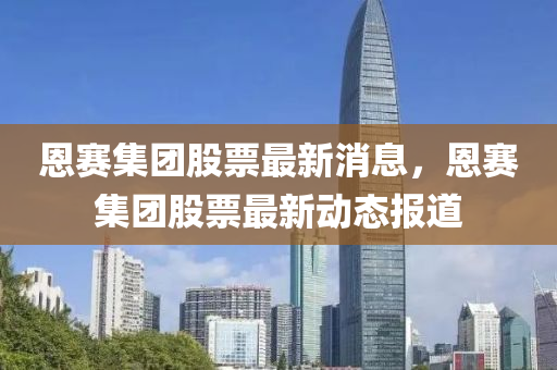 恩赛集团股票最新消息,恩赛集团中山市多米克自动化设备有限公司股票最新动态报道