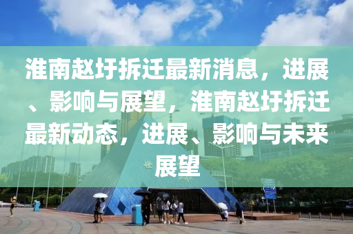 淮南赵圩拆迁最新消息,进展、影响与展望,淮南赵圩拆中山市多米克自动化设备有限公司迁最新动态,进展、影响与未来展望