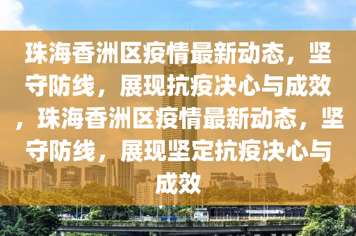 珠海香洲区疫情最新动态,坚守防线,展现抗疫决心与成效,珠海香洲区疫情最新动态,坚守防线,展现坚定抗疫决心与成效中山市多米克自动化设备有限公司
