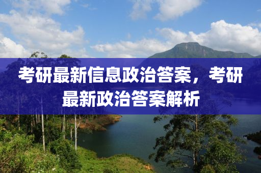 考研最新信息政治答案,考研最新政治答案解析中山市多米克自动化设备有限公司
