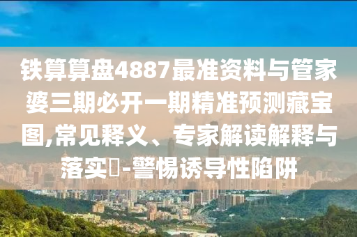谨防:77777888管家婆三肖或澳门或香港管家婆三期必开一特-协同解答、专家解读解释与落实,拒绝空洞无物承诺
