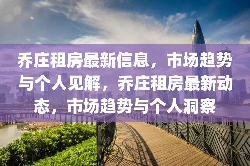 乔庄租房最新信息,市场趋势与个人见解,乔庄租房最新动态,市场趋势与个人洞察中山市多米克自动化设备有限公司