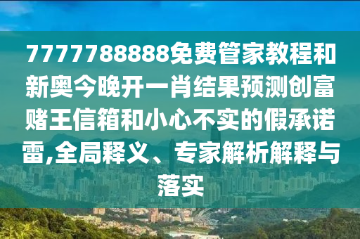 7777788888管家婆老家突破释义、解释与落实,抵制不实承诺危害