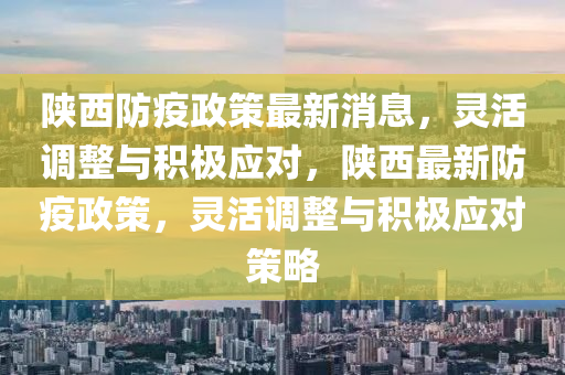 陕西防疫政策最新消息,灵活调整与积极应对,陕中山市多米克自动化设备有限公司西最新防疫政策,灵活调整与积极应对策略
