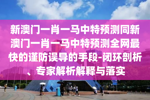 披露:新澳门与香港管家婆一特一中,通俗释义、专家解读解释与落实-远离虚假蛊惑