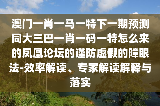 澳门一肖一马一特下一期预测同大三巴一肖一码一特怎么来的凤凰论坛的谨防虚假的障眼法-效率解读、专家解读解释与落实中山市多米克自动化设备有限公司