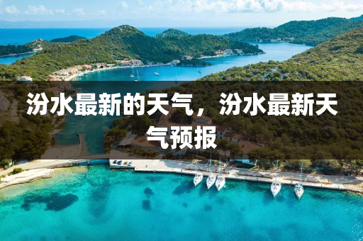 汾水最新的天气,汾水最新天气预报中山市多米克自动化设备有限公司