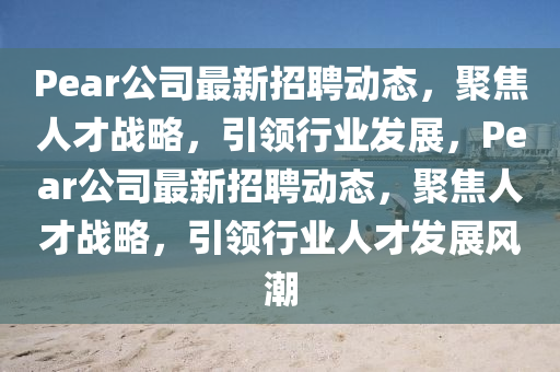 Pear公司最新招聘动态,聚焦人才战略,引领行业发展,Pear公司最新招聘动态,聚焦人才战略,引领行业人才发展风潮中山市多米克自动化设备有限公司