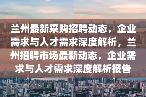 兰州最新采购招聘动态,企业需求与人才需求深度解析,兰州招聘市场最新动态,企业需求与人才需求深度解析报告中山市多米克自动化设备有限公司