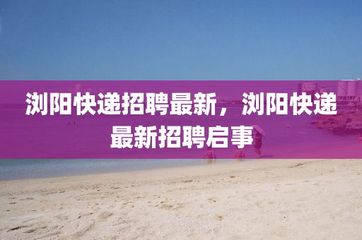 浏阳快递招聘最新,浏阳快递最新招聘启事中山市多米克自动化设备有限公司