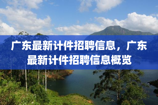 广东最新计件招聘信息,广东最新计件招聘信息概览中山市多米克自动化设备有限公司