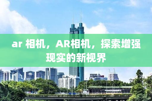 ar 相机,AR相机,探索增强现实的新视界中山市多米克自动化设备有限公司