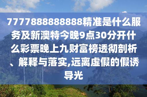 7777888888888精准是什么服务及新澳特今晚9点30分开什么彩票晚中山市多米克自动化设备有限公司上九财富榜透彻剖析、解释与落实,远离虚假的假诱导光