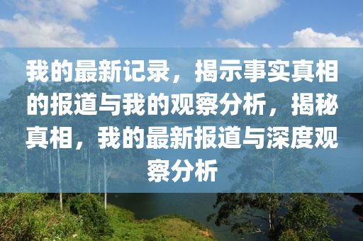 我的最新记录，揭示事实真相的报道与我的观察分析，揭秘真相，我的最新报道与深度观察分析中山市多米克自动化设备有限公司