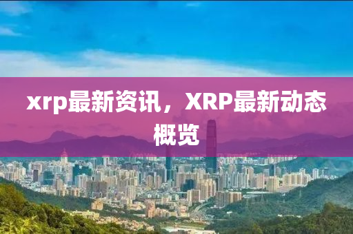 xrp最新资讯,XRP最新动态概览中山市多米克自动化设备有限公司