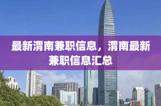 最新渭南兼职信息,渭南最新兼职信息汇总