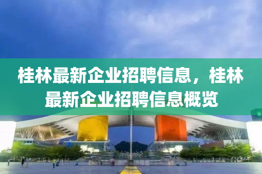 桂林最新企业招聘信息,桂林最新企业招聘信息概览中山市多米克自动化设备有限公司