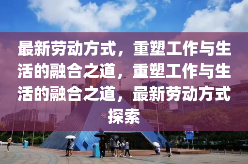 最新劳动方式,重塑工作与生活的融合之道,重塑工作与生活的融合之道,最新劳动方式探索中山市多米克自动化设备有限公司