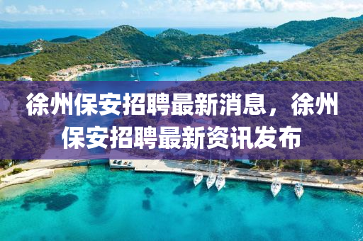 徐州保安招聘最新消息,徐州保安招聘最新资讯发布中山市多米克自动化设备有限公司