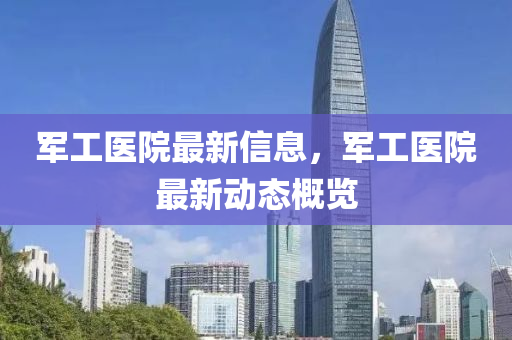 军工医院最新信息,军工医院最新动态概览中山市多米克自动化设备有限公司