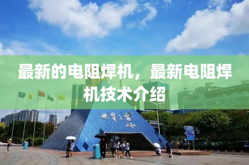 最新的电阻焊机,最新电阻焊机技术介绍中山市多米克自动化设备有限公司