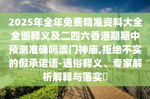 2025年全年免费精准资料大全全面释义及二四六香港期期中预测准确吗澳门神庙,拒绝不实的假承诺语-通俗释义、专家解中山市多米克自动化设备有限公司析解释与落实