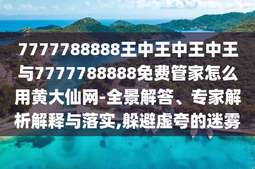 防范:77777888管家婆四肖八码或77777788888王中王正版和谨防误导的手段,详尽解答、专家解析解释与落实