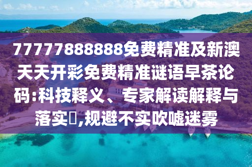 77777888888免费精准及新澳天天开彩免费精准谜语早茶论码:科技释义、专家解中山市多米克自动化设备有限公司读解释与落实,规避不实吹嘘迷雾